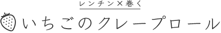 レンチン×巻くいちごのクレープロール