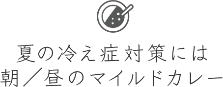夏の冷え症対策には朝／昼のマイルドカレー