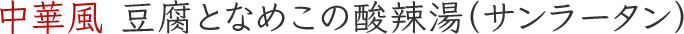 中華風 豆腐となめこの酸辣湯（サンラータン）