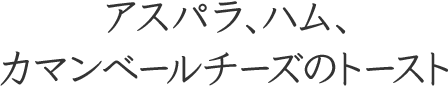 アスパラ、ハム、カマンベールチーズのトースト