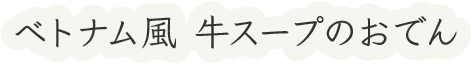 ベトナム風 牛スープのおでん