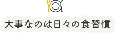 大事なのは日々の食習慣