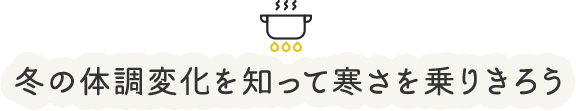 冬の体調変化を知って寒さを乗りきろう