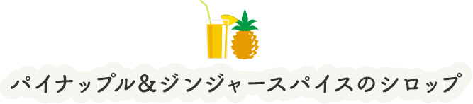 パイナップル＆ジンジャースパイスのシロップ