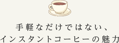 手軽なだけではない、インスタントコーヒーの魅力