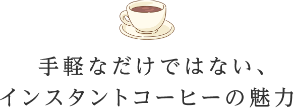 手軽なだけではない、インスタントコーヒーの魅力