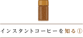 インスタントコーヒーを知る①