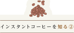 インスタントコーヒーを知る②