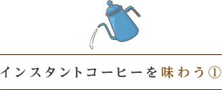 インスタントコーヒー味わう①