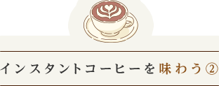 インスタントコーヒー味わう②