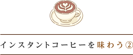 インスタントコーヒー味わう②