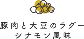 豚肉と大豆のラグー　シナモン風味