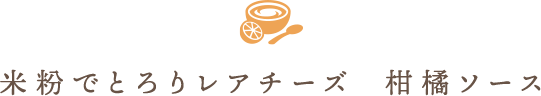 米粉でとろりレアチーズ　柑橘ソース