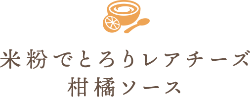 米粉でとろりレアチーズ　柑橘ソース