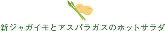 新ジャガイモとアスパラガスのホットサラダ