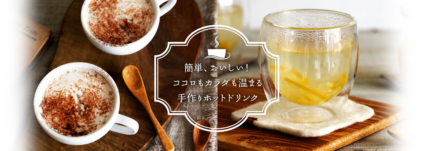 簡単、おいしい！ココロもカラダも温まる手作りホットドリンク