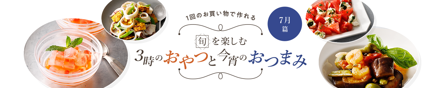 旬を楽しむ3時のおやつと今宵のおつまみ 7月篇