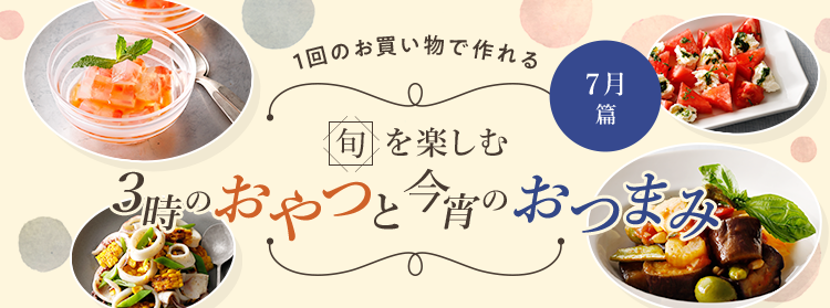 旬を楽しむ3時のおやつと今宵のおつまみ 7月篇