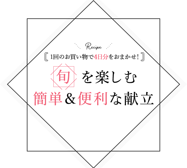 1回のお買い物で4日分をおまかせ！ 旬を楽しむ簡単＆便利な献立