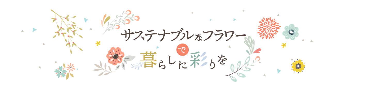 サステナブルなフラワーで暮らしに彩りを