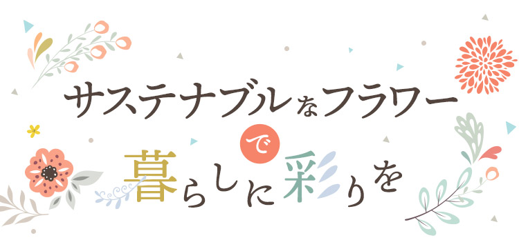サステナブルなフラワーで暮らしに彩りを