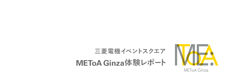 「Feel the Communication in Ginza －心までつたえる、先進コミュニケーション技術」 三菱電機イベントスクエア METoA Ginza 体験レポート