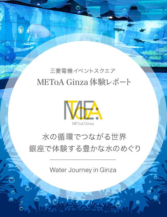 三菱電機イベントスクエア METoA Ginza 体験レポートWater Journey in Ginza水の循環でつながる世界水の循環でつながる世界