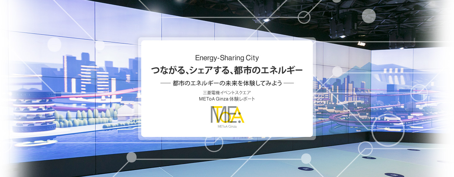 三菱電機イベントスクエア METoA Ginza 体験レポート「Energy-Sharing Cityつながる、シェアする、都市のエネルギー」都市のエネルギーの未来を体験してみよう