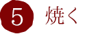 5.焼く