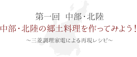 第一回 中部・北陸　中部・北陸の郷土料理を作ってみよう！ ～三菱調理家電による再現レシピ～