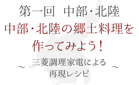 第一回 中部・北陸　中部・北陸の郷土料理を作ってみよう！ ～三菱調理家電による再現レシピ～