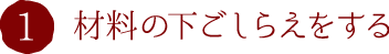 1.材料の下ごしらえをする