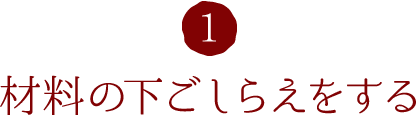 1.材料の下ごしらえをする