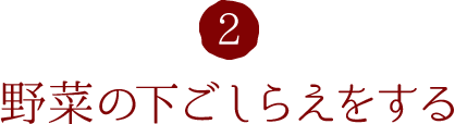 2.野菜の下ごしらえをする