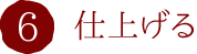 6.仕上げる