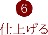 6.仕上げる