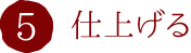 5.仕上げる