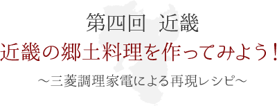 第四回 近畿　近畿の郷土料理を作ってみよう！ ～三菱調理家電による再現レシピ～