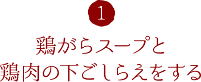 1.鶏がらスープと鶏肉の下ごしらえをする