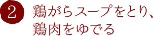 2.鶏がらスープをとり、鶏肉をゆでる