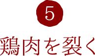 5.鶏肉を裂く