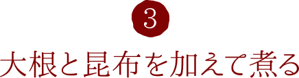 3.大根と昆布を加えて煮る