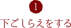 1.下ごしらえをする