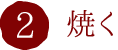 2.焼く