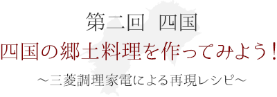 第二回 四国　四国の郷土料理を作ってみよう！ ～三菱調理家電による再現レシピ～