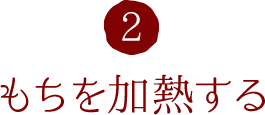 2.もちを加熱する