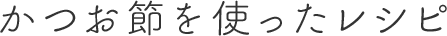 かつお節を使ったレシピ