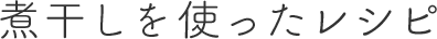 煮干しを使ったレシピ