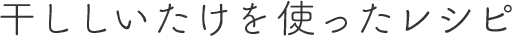 干ししいたけを使ったレシピ