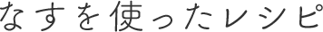 なすを使ったレシピ